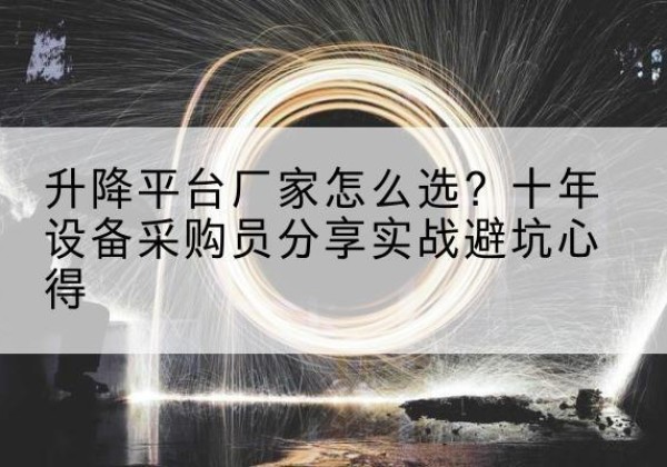 荆州升降平台厂家-怎么选？十年设备采购员分享实战避坑心得