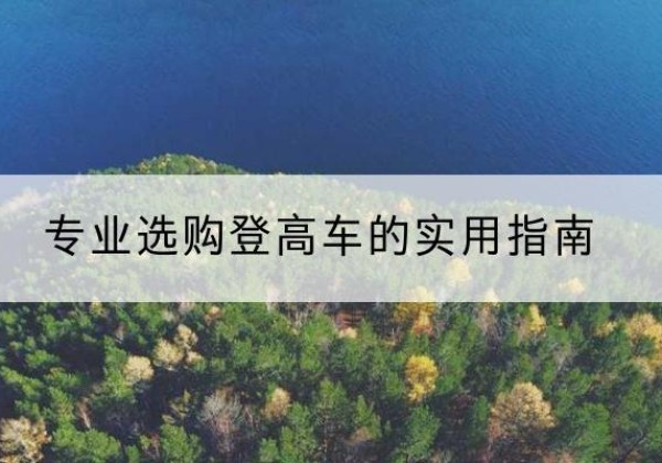 荆州电动登高车厂家推荐-专业选购登高车的实用指南
