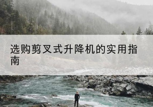 荆州剪叉式升降机怎么选-选购剪叉式升降机的实用指南